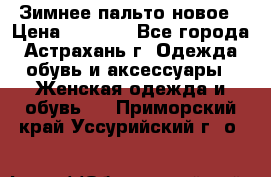 Зимнее пальто новое › Цена ­ 2 500 - Все города, Астрахань г. Одежда, обувь и аксессуары » Женская одежда и обувь   . Приморский край,Уссурийский г. о. 